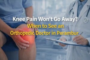 Knee Pain Won’t Go Away? When to See an Orthopedic Doctor in Perambur