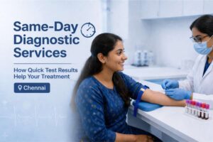 Same-Day Diagnostic Services: How Quick Test Results Help Your Treatment in Chennai