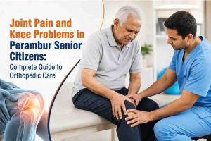Joint Pain and Knee Problems in Perambur Senior Citizens: Complete Guide to Orthopedic Care
