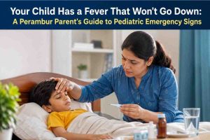 Your Child Has a Fever That Won’t Go Down: A Perambur Parent’s Guide to Pediatric Emergency Signs